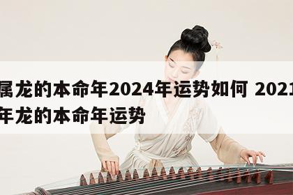 属龙的本命年2024年运势如何 2021年龙的本命年运势