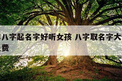 怎样八字起名字好听女孩 八字取名字大全女孩免费