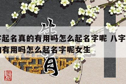 八字起名真的有用吗怎么起名字呢 八字起名真的有用吗怎么起名字呢女生