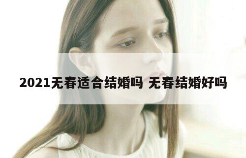 2021无春适合结婚吗 无春结婚好吗