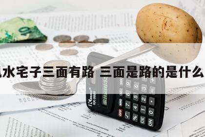 风水宅子三面有路 三面是路的是什么宅