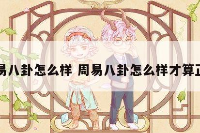 周易八卦怎么样 周易八卦怎么样才算正确