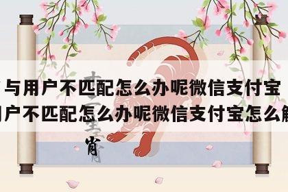 姓名与用户不匹配怎么办呢微信支付宝 姓名与用户不匹配怎么办呢微信支付宝怎么解绑