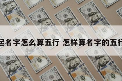 起名字怎么算五行 怎样算名字的五行