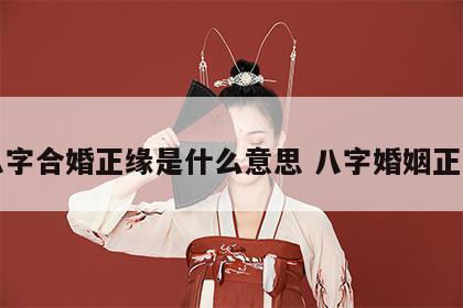 八字合婚正缘是什么意思 八字婚姻正缘