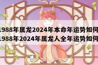 1988年属龙2024年本命年运势如何 1988年2024年属龙人全年运势如何