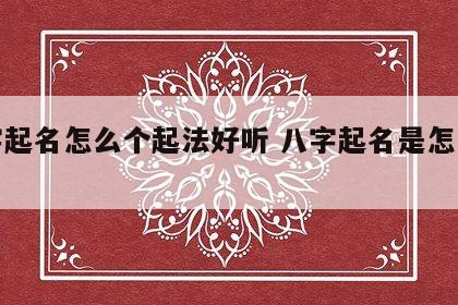 八字起名怎么个起法好听 八字起名是怎么起的