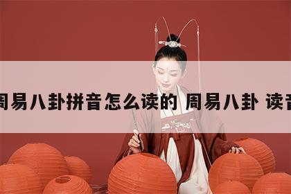 周易八卦拼音怎么读的 周易八卦 读音