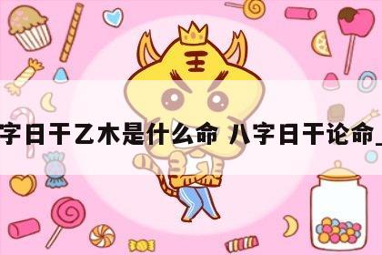 八字日干乙木是什么命 八字日干论命_乙