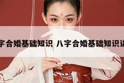 八字合婚基础知识 八字合婚基础知识讲解