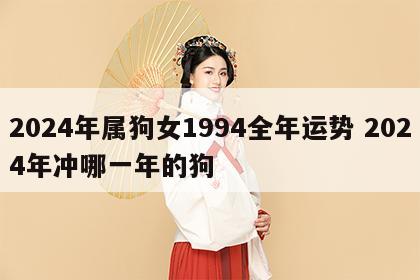 2024年属狗女1994全年运势 2024年冲哪一年的狗
