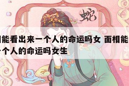 面相能看出来一个人的命运吗女 面相能看出来一个人的命运吗女生