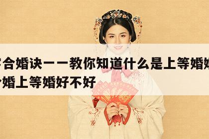 八字合婚诀一一教你知道什么是上等婚姻 八字合婚上等婚好不好
