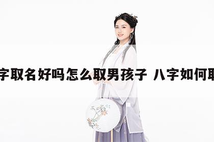 八字取名好吗怎么取男孩子 八字如何取名