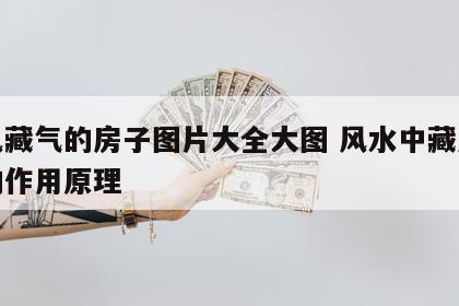 聚风藏气的房子图片大全大图 风水中藏风聚气的作用原理