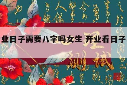 看开业日子需要八字吗女生 开业看日子是迷信吗