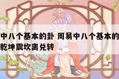 周易中八个基本的卦 周易中八个基本的卦分别是乾坤震坎离兑转