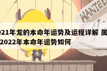 2021年龙的本命年运势及运程详解 属龙的2022年本命年运势如何