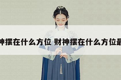 财神摆在什么方位 财神摆在什么方位最好