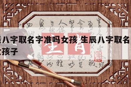生辰八字取名字准吗女孩 生辰八字取名字准吗女孩子