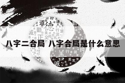 八字二合局 八字合局是什么意思