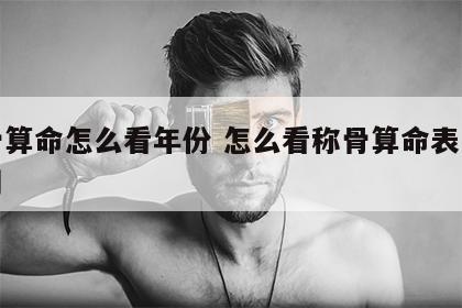 称骨算命怎么看年份 怎么看称骨算命表怎么使用