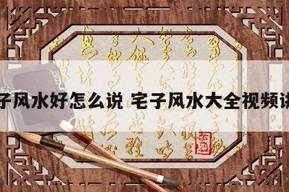 宅子风水好怎么说 宅子风水大全视频讲解