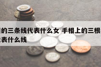 手相的三条线代表什么女 手相上的三根线分别代表什么线