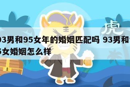 93男和95女年的婚姻匹配吗 93男和95女婚姻怎么样