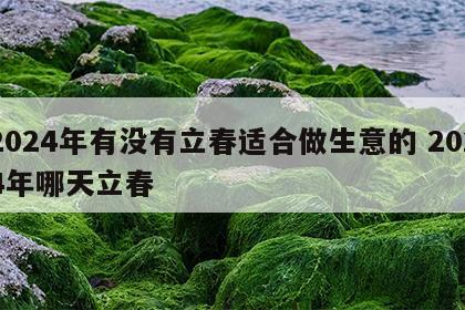 2024年有没有立春适合做生意的 2024年哪天立春