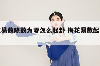 梅花易数除数为零怎么起卦 梅花易数起卦整除