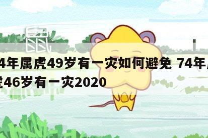 74年属虎49岁有一灾如何避免 74年属虎46岁有一灾2020