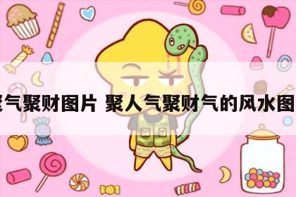 聚气聚财图片 聚人气聚财气的风水图片
