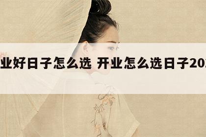 开业好日子怎么选 开业怎么选日子2020年