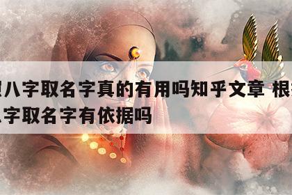 按照八字取名字真的有用吗知乎文章 根据生辰八字取名字有依据吗