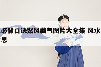 风水必背口诀聚风藏气图片大全集 风水聚气的意思
