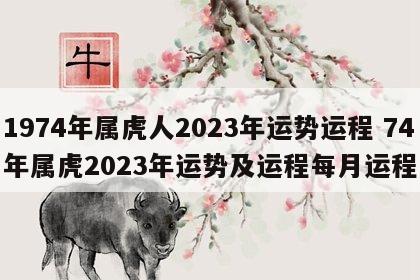 1974年属虎人2023年运势运程 74年属虎2023年运势及运程每月运程