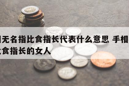 手相无名指比食指长代表什么意思 手相无名指比食指长的女人