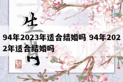 94年2023年适合结婚吗 94年2022年适合结婚吗