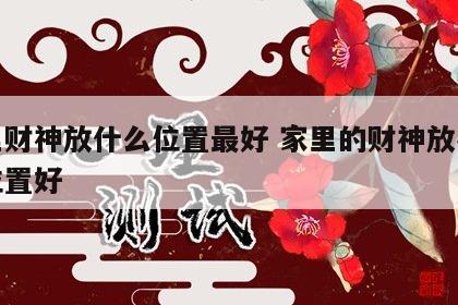 家里财神放什么位置最好 家里的财神放在什么位置好