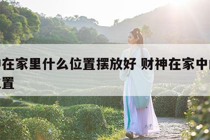 财神在家里什么位置摆放好 财神在家中的摆放位置