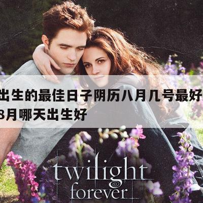 男孩出生的最佳日子阴历八月几号最好 男孩阳历8月哪天出生好