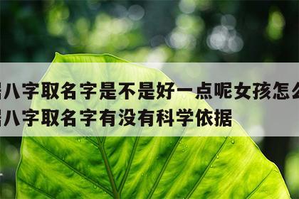 根据八字取名字是不是好一点呢女孩怎么取 根据八字取名字有没有科学依据