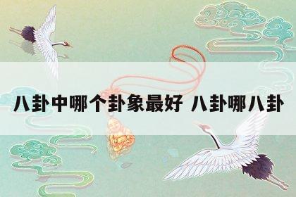 八卦中哪个卦象最好 八卦哪八卦