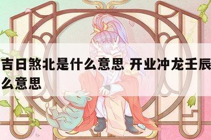 开业吉日煞北是什么意思 开业冲龙壬辰煞北是什么意思