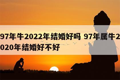 97年牛2022年结婚好吗 97年属牛2020年结婚好不好