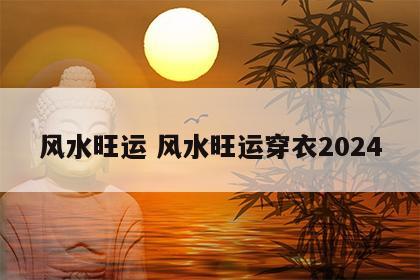 风水旺运 风水旺运穿衣2024
