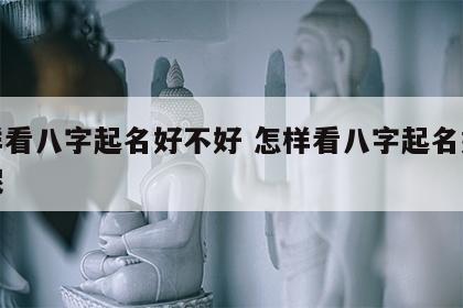 怎样看八字起名好不好 怎样看八字起名好不好呢