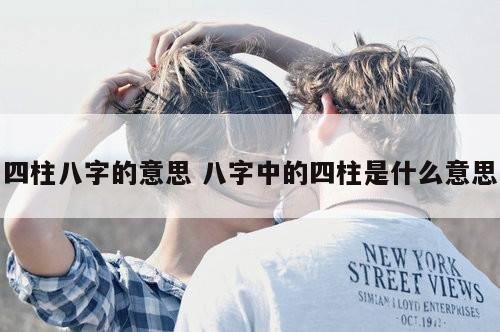 四柱八字的意思 八字中的四柱是什么意思