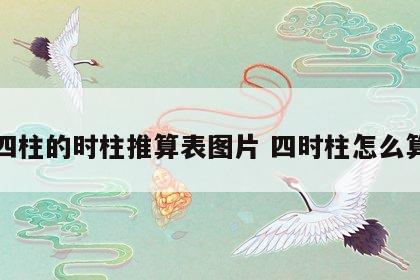 四柱的时柱推算表图片 四时柱怎么算